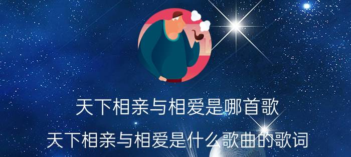 天下相亲与相爱是哪首歌（天下相亲与相爱是什么歌曲的歌词 天下相亲与相爱的出处）